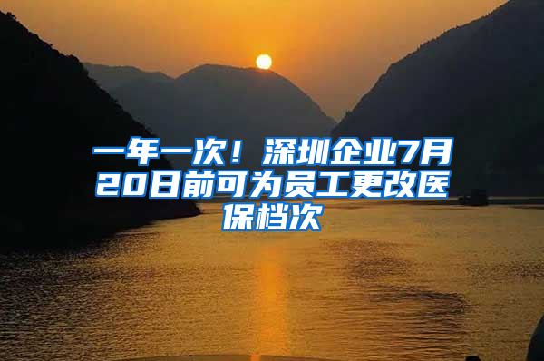 一年一次！深圳企業(yè)7月20日前可為員工更改醫(yī)保檔次