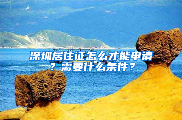 深圳居住證怎么才能申請？需要什么條件？