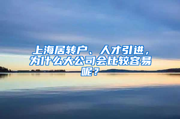 上海居轉(zhuǎn)戶(hù)、人才引進(jìn)，為什么大公司會(huì)比較容易呢？