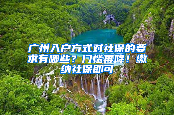 廣州入戶方式對(duì)社保的要求有哪些？門檻再降！繳納社保即可