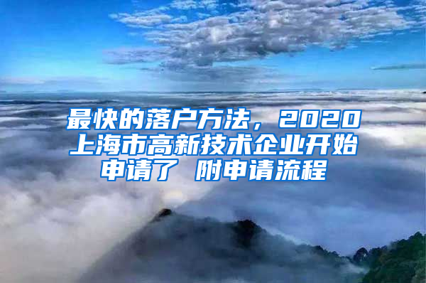 最快的落戶方法，2020上海市高新技術(shù)企業(yè)開始申請(qǐng)了 附申請(qǐng)流程