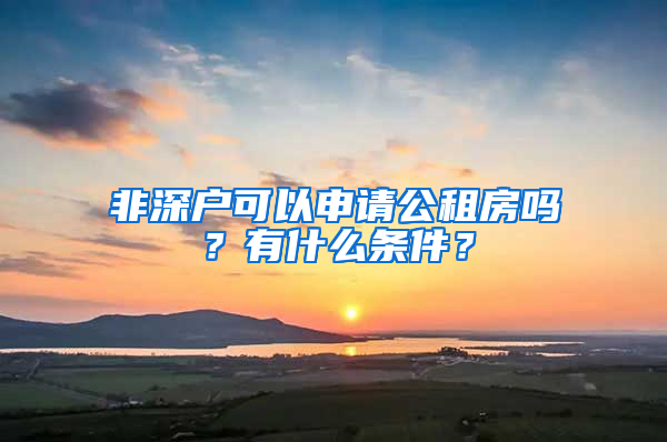 非深戶(hù)可以申請(qǐng)公租房嗎？有什么條件？