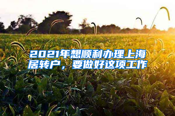 2021年想順利辦理上海居轉(zhuǎn)戶，要做好這項(xiàng)工作