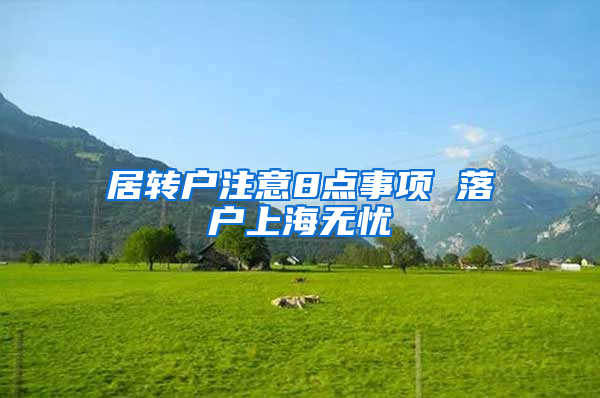 居轉(zhuǎn)戶注意8點(diǎn)事項(xiàng) 落戶上海無憂