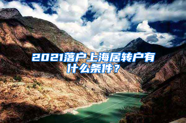 2021落戶上海居轉(zhuǎn)戶有什么條件？