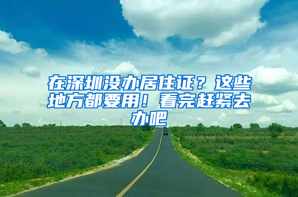 在深圳沒辦居住證？這些地方都要用！看完趕緊去辦吧