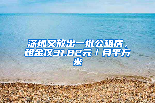 深圳又放出一批公租房，租金僅31.82元／月平方米