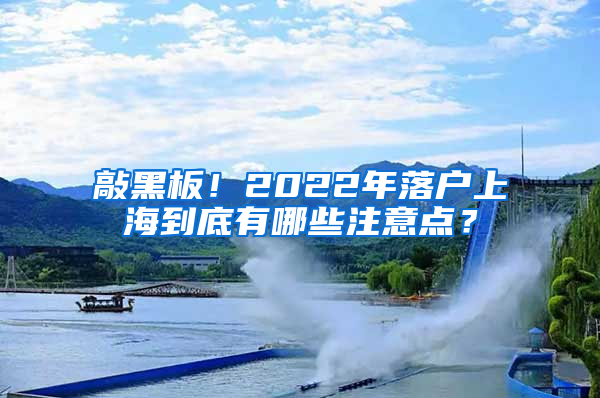 敲黑板！2022年落戶上海到底有哪些注意點(diǎn)？