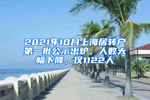 2021年10月上海居轉(zhuǎn)戶第一批公示出爐，人數(shù)大幅下降，僅1122人