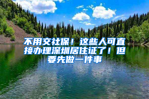 不用交社保！這些人可直接辦理深圳居住證了！但要先做一件事