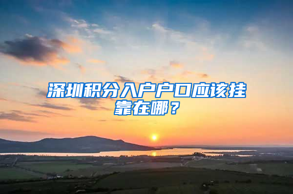 深圳積分入戶戶口應(yīng)該掛靠在哪？