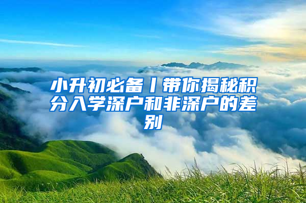 小升初必備丨帶你揭秘積分入學深戶和非深戶的差別