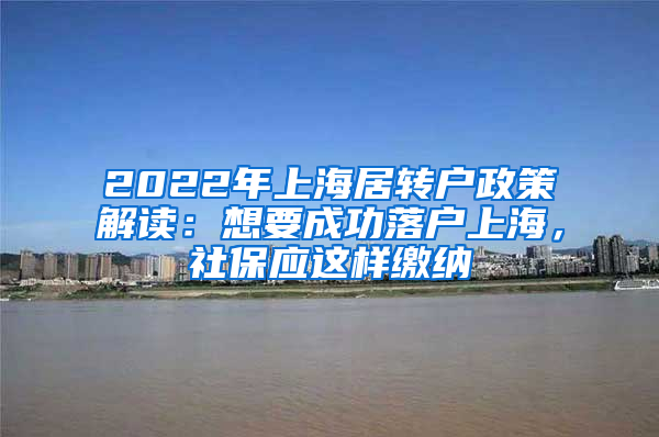 2022年上海居轉(zhuǎn)戶政策解讀：想要成功落戶上海，社保應(yīng)這樣繳納