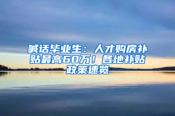 喊話畢業(yè)生：人才購房補貼最高60萬！各地補貼政策速覽