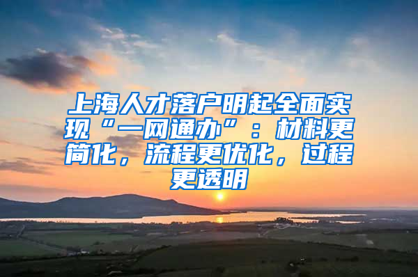 上海人才落戶明起全面實(shí)現(xiàn)“一網(wǎng)通辦”：材料更簡(jiǎn)化，流程更優(yōu)化，過程更透明