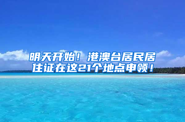 明天開始！港澳臺居民居住證在這21個地點申領！