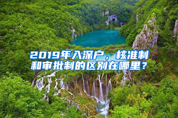 2019年入深戶，核準制和審批制的區(qū)別在哪里？