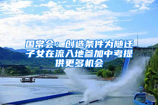 國常會(huì)：創(chuàng)造條件為隨遷子女在流入地參加中考提供更多機(jī)會(huì)