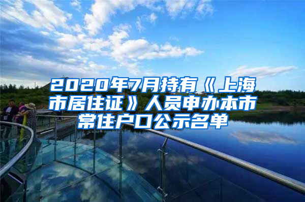 2020年7月持有《上海市居住證》人員申辦本市常住戶口公示名單