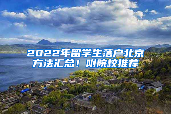 2022年留學(xué)生落戶北京方法匯總！附院校推薦