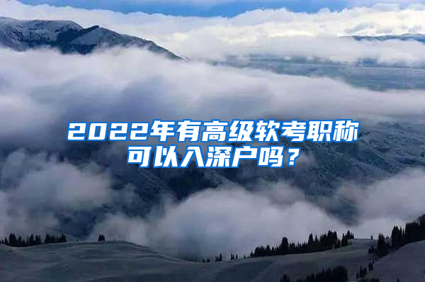 2022年有高級(jí)軟考職稱可以入深戶嗎？