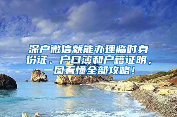 深戶微信就能辦理臨時身份證、戶口簿和戶籍證明，一圖看懂全部攻略！