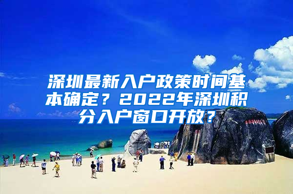 深圳最新入戶政策時間基本確定？2022年深圳積分入戶窗口開放？