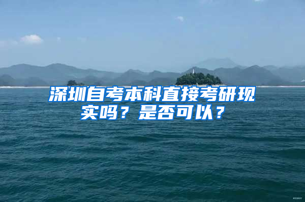 深圳自考本科直接考研現(xiàn)實(shí)嗎？是否可以？