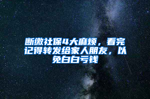 斷繳社保4大麻煩，看完記得轉(zhuǎn)發(fā)給家人朋友，以免白白虧錢