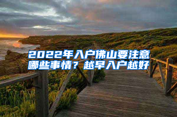 2022年入戶佛山要注意哪些事情？越早入戶越好