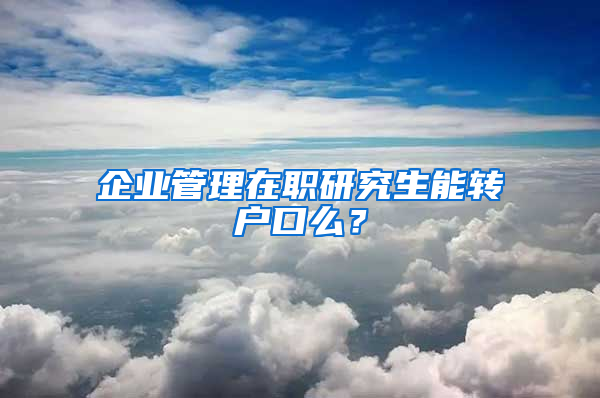 企業(yè)管理在職研究生能轉(zhuǎn)戶口么？