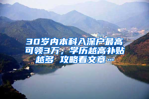 30歲內(nèi)本科入深戶最高可領(lǐng)3萬，學歷越高補貼越多 攻略看文章…