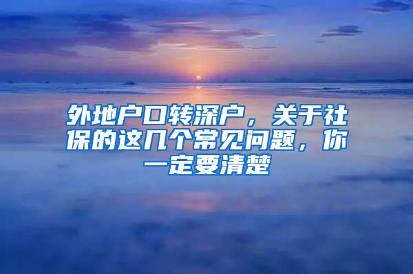 外地戶口轉(zhuǎn)深戶，關(guān)于社保的這幾個(gè)常見問題，你一定要清楚