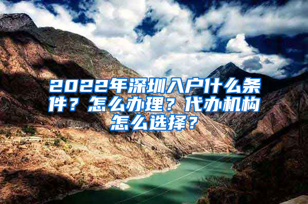 2022年深圳入戶(hù)什么條件？怎么辦理？代辦機(jī)構(gòu)怎么選擇？