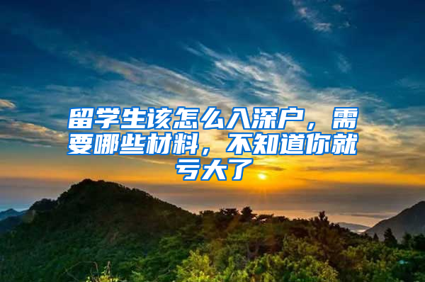 留學(xué)生該怎么入深戶，需要哪些材料，不知道你就虧大了