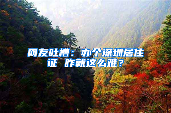 網(wǎng)友吐槽：辦個(gè)深圳居住證 咋就這么難？