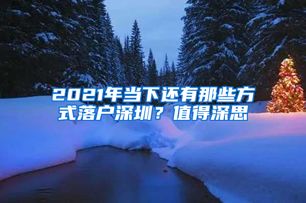 2021年當(dāng)下還有那些方式落戶深圳？值得深思