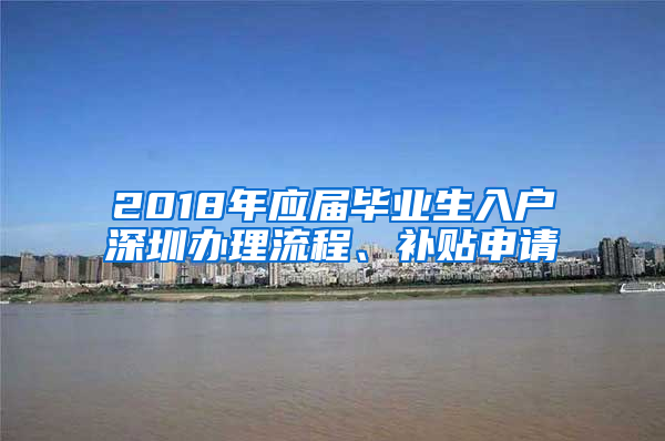 2018年應(yīng)屆畢業(yè)生入戶深圳辦理流程、補(bǔ)貼申請(qǐng)