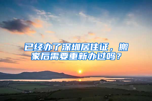 已經(jīng)辦了深圳居住證，搬家后需要重新辦過(guò)嗎？