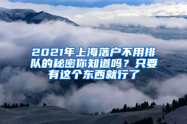 2021年上海落戶不用排隊(duì)的秘密你知道嗎？只要有這個(gè)東西就行了