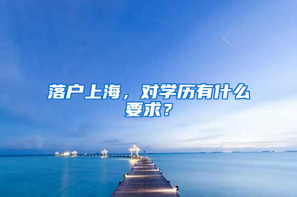 落戶上海，對學(xué)歷有什么要求？