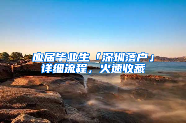 應(yīng)屆畢業(yè)生「深圳落戶」詳細(xì)流程，火速收藏