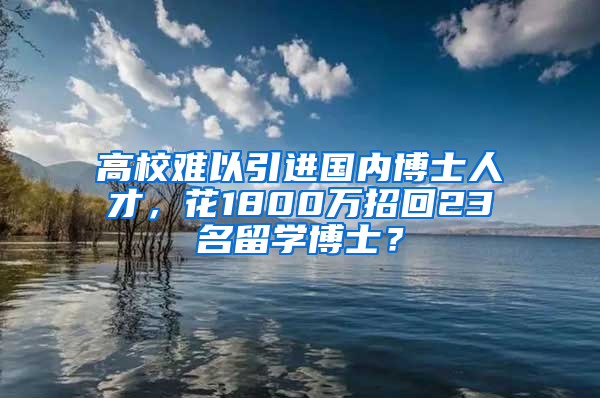 高校難以引進國內(nèi)博士人才，花1800萬招回23名留學(xué)博士？