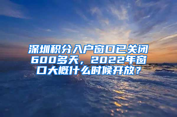 深圳積分入戶窗口已關(guān)閉600多天，2022年窗口大概什么時(shí)候開(kāi)放？