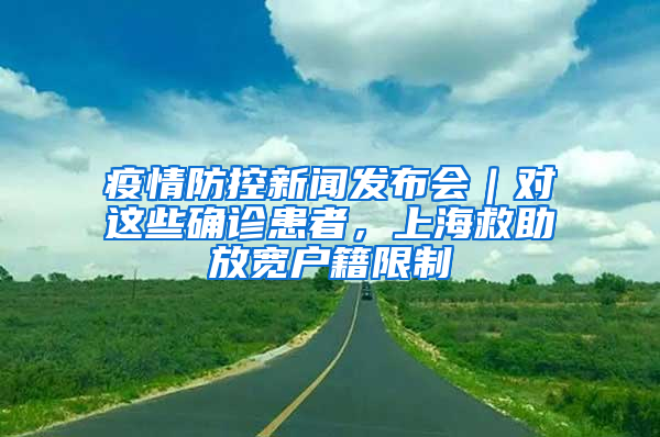 疫情防控新聞發(fā)布會｜對這些確診患者，上海救助放寬戶籍限制