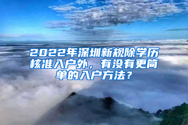 2022年深圳新規(guī)除學(xué)歷核準(zhǔn)入戶外，有沒有更簡(jiǎn)單的入戶方法？