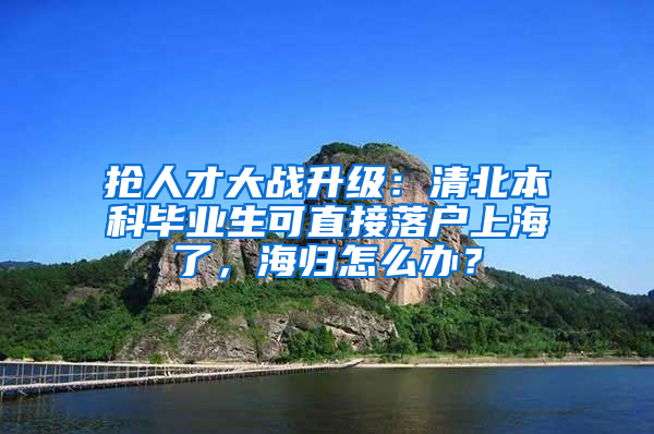 搶人才大戰(zhàn)升級(jí)：清北本科畢業(yè)生可直接落戶上海了，海歸怎么辦？