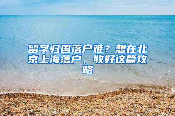 留學歸國落戶難？想在北京上海落戶，收好這篇攻略