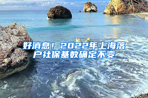 好消息！2022年上海落戶社?；鶖?shù)確定不變