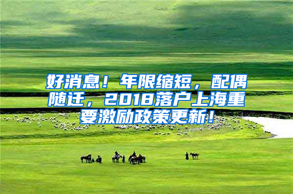 好消息！年限縮短，配偶隨遷，2018落戶上海重要激勵(lì)政策更新！